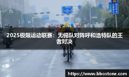 2025极限运动联赛：无锡队对阵呼和浩特队的王者对决