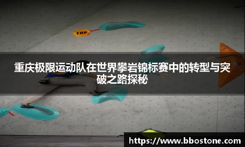 重庆极限运动队在世界攀岩锦标赛中的转型与突破之路探秘