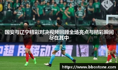 国安与辽宁精彩对决视频回顾全场亮点与精彩瞬间尽在其中
