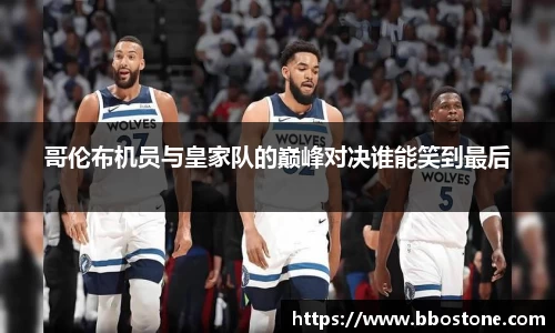 哥伦布机员与皇家队的巅峰对决谁能笑到最后