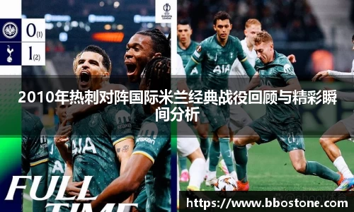 2010年热刺对阵国际米兰经典战役回顾与精彩瞬间分析