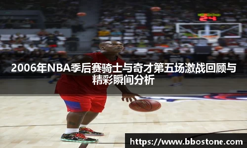 2006年NBA季后赛骑士与奇才第五场激战回顾与精彩瞬间分析